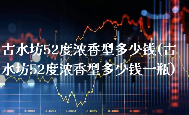古水坊52度浓香型多少钱(古水坊52度浓香型多少钱一瓶)_https://www.jumanxin.com_创业板_第1张