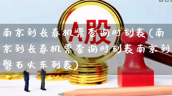 南京到长春机票查询时刻表(南京到长春机票查询时刻表南京到磐石火车列表)_https://www.jumanxin.com_上交所_第1张