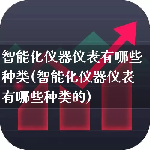 智能化仪器仪表有哪些种类(智能化仪器仪表有哪些种类的)_https://www.jumanxin.com_上交所_第1张