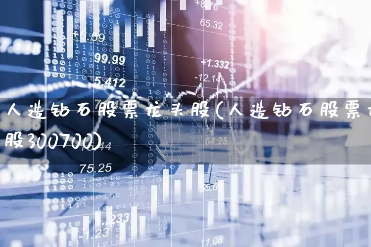 人造钻石股票龙头股(人造钻石股票龙头股300700)_https://www.jumanxin.com_深交所_第1张