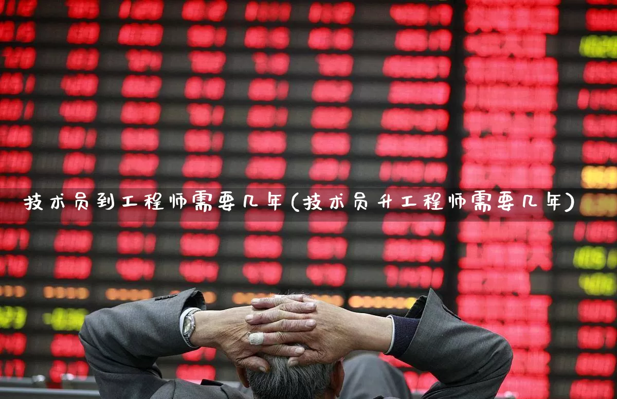 技术员到工程师需要几年(技术员升工程师需要几年)_https://www.jumanxin.com_上交所_第1张