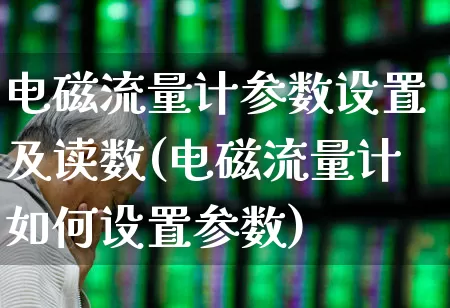 电磁流量计参数设置及读数(电磁流量计如何设置参数)_https://www.jumanxin.com_深交所_第1张