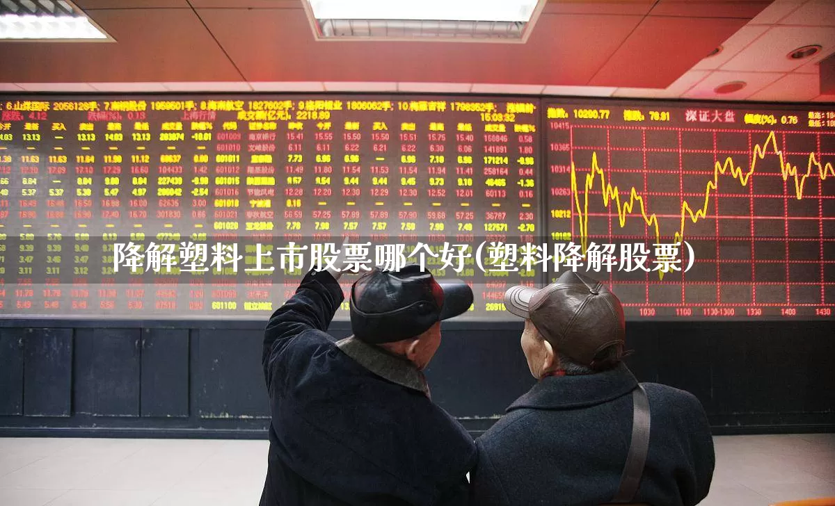 降解塑料上市股票哪个好(塑料降解股票)_https://www.jumanxin.com_上交所_第1张