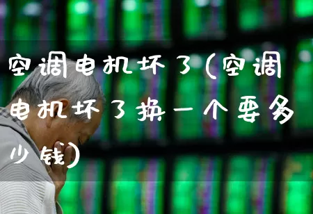 空调电机坏了(空调电机坏了换一个要多少钱)_https://www.jumanxin.com_北交所_第1张