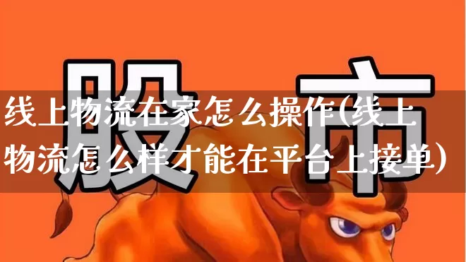线上物流在家怎么操作(线上物流怎么样才能在平台上接单)_https://www.jumanxin.com_北交所_第1张