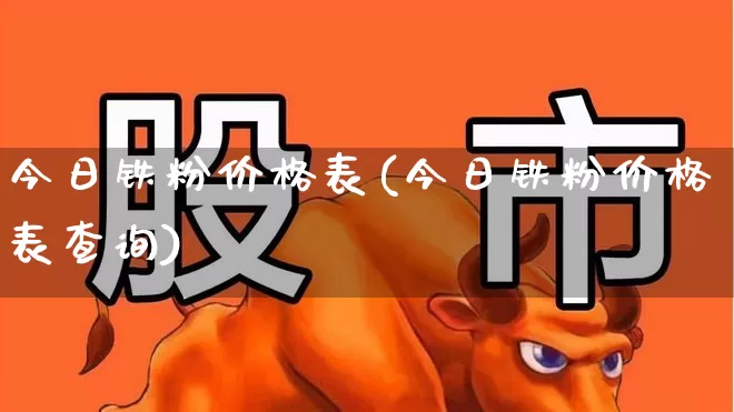 今日铁粉价格表(今日铁粉价格表查询)_https://www.jumanxin.com_科创板_第1张