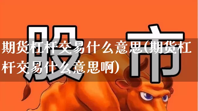 期货杠杆交易什么意思(期货杠杆交易什么意思啊)_https://www.jumanxin.com_北交所_第1张