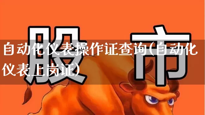 自动化仪表操作证查询(自动化仪表上岗证)_https://www.jumanxin.com_创业板_第1张
