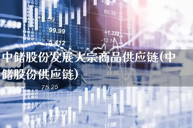 中储股份发展大宗商品供应链(中储股份供应链)_https://www.jumanxin.com_北交所_第1张