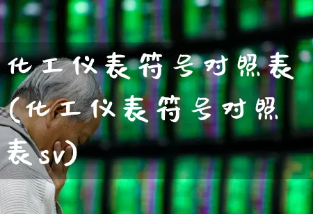 化工仪表符号对照表(化工仪表符号对照表sv)_https://www.jumanxin.com_科创板_第1张