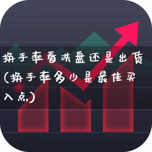 换手率看洗盘还是出货(换手率多少是最佳买入点)_https://www.jumanxin.com_北交所_第1张
