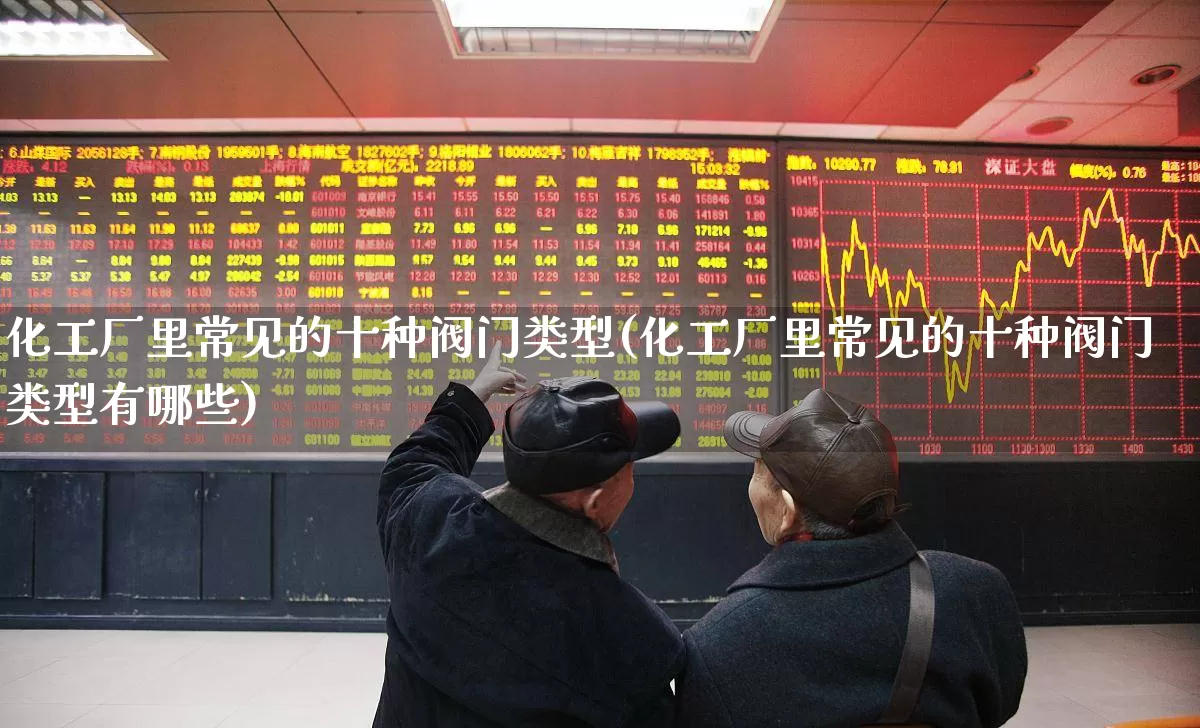 化工厂里常见的十种阀门类型(化工厂里常见的十种阀门类型有哪些)_https://www.jumanxin.com_深交所_第1张