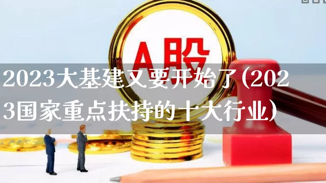 2023大基建又要开始了(2023国家重点扶持的十大行业)_https://www.jumanxin.com_科创板_第1张