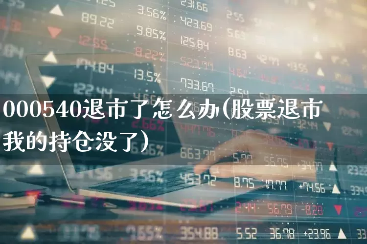 000540退市了怎么办(股票退市我的持仓没了)_https://www.jumanxin.com_深交所_第1张