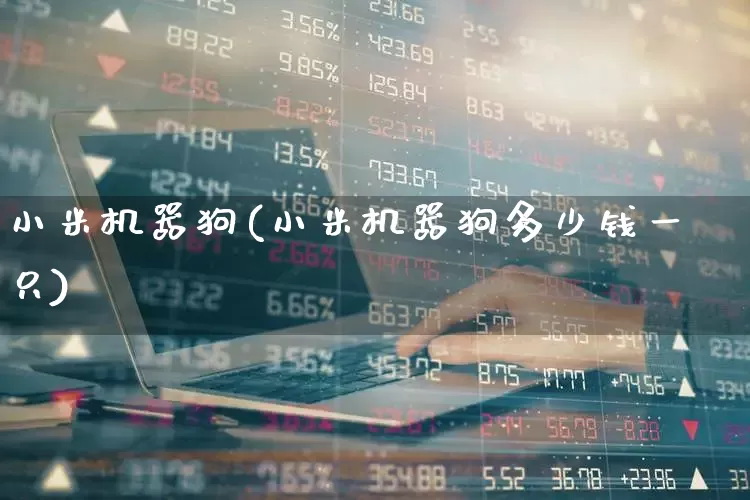 小米机器狗(小米机器狗多少钱一只)_https://www.jumanxin.com_深交所_第1张