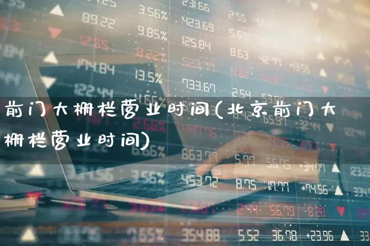 前门大栅栏营业时间(北京前门大栅栏营业时间)_https://www.jumanxin.com_北交所_第1张
