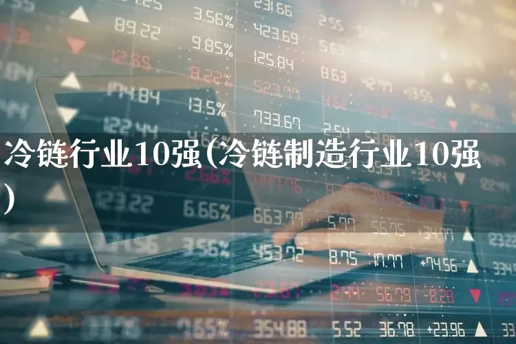 冷链行业10强(冷链制造行业10强)_https://www.jumanxin.com_深交所_第1张