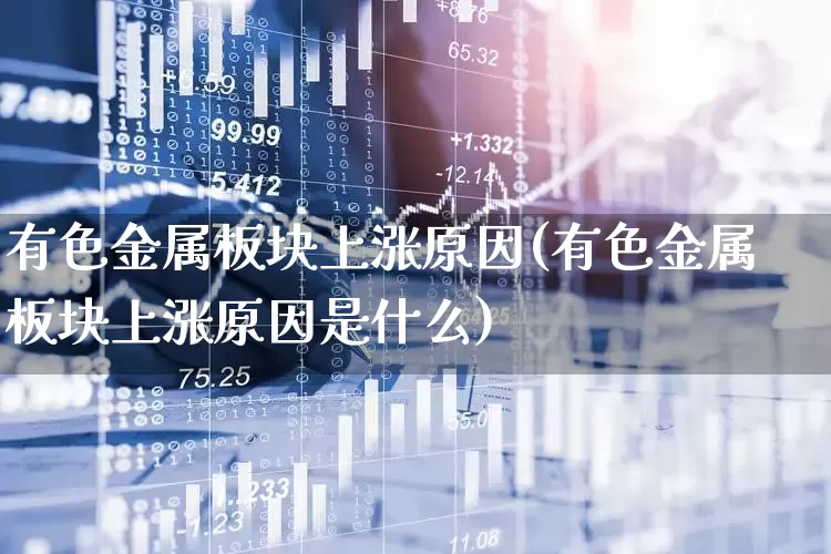 有色金属板块上涨原因(有色金属板块上涨原因是什么)_https://www.jumanxin.com_上交所_第1张