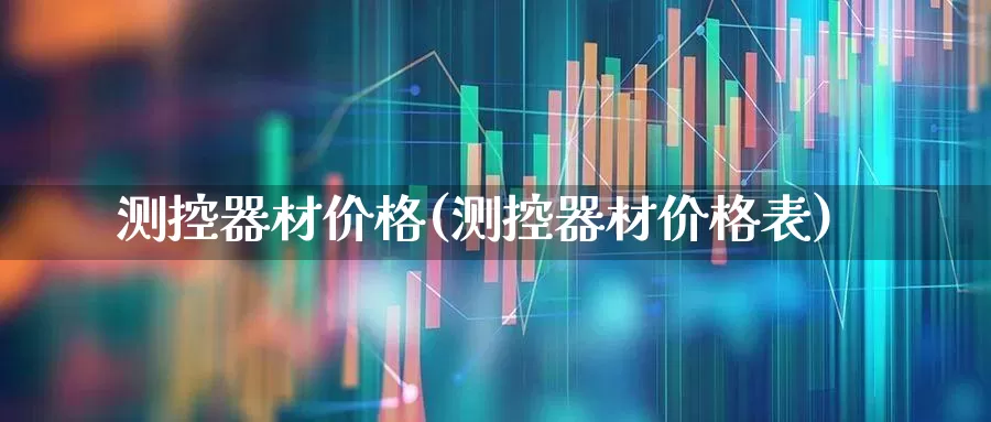 测控器材价格(测控器材价格表)_https://www.jumanxin.com_北交所_第1张