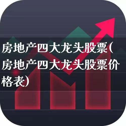 房地产四大龙头股票(房地产四大龙头股票价格表)_https://www.jumanxin.com_上交所_第1张