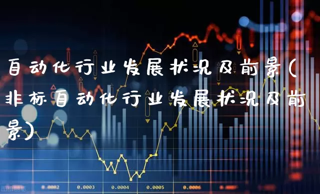 自动化行业发展状况及前景(非标自动化行业发展状况及前景)_https://www.jumanxin.com_深交所_第1张