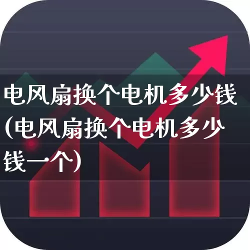 电风扇换个电机多少钱(电风扇换个电机多少钱一个)_https://www.jumanxin.com_上交所_第1张