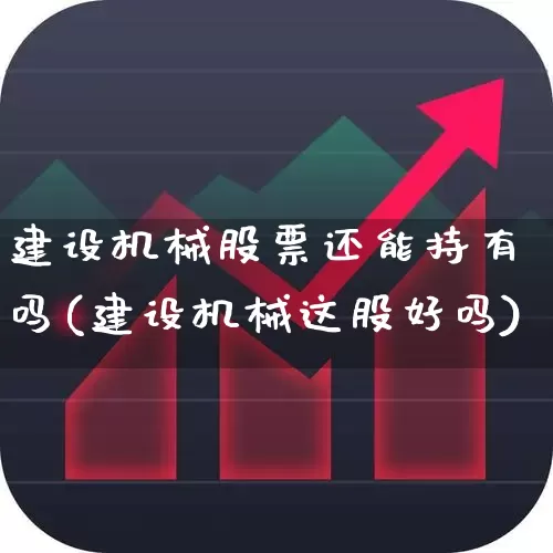 建设机械股票还能持有吗(建设机械这股好吗)_https://www.jumanxin.com_科创板_第1张