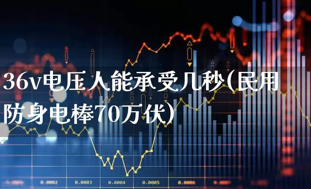 36v电压人能承受几秒(民用防身电棒70万伏)_https://www.jumanxin.com_科创板_第1张