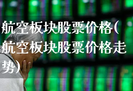 航空板块股票价格(航空板块股票价格走势)_https://www.jumanxin.com_科创板_第1张
