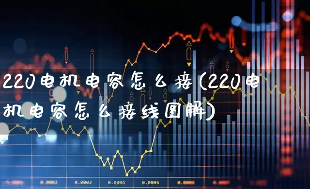 220电机电容怎么接(220电机电容怎么接线图解)_https://www.jumanxin.com_深交所_第1张