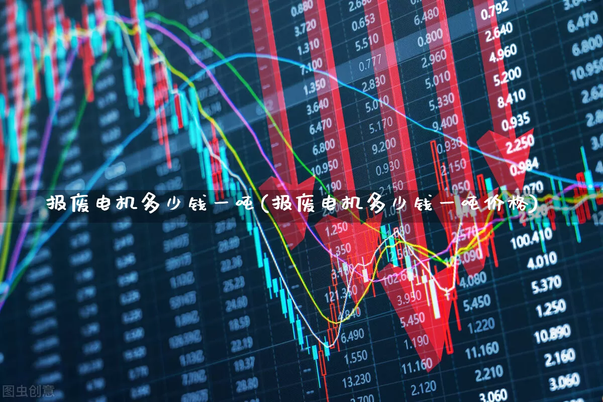 报废电机多少钱一吨(报废电机多少钱一吨价格)_https://www.jumanxin.com_创业板_第1张
