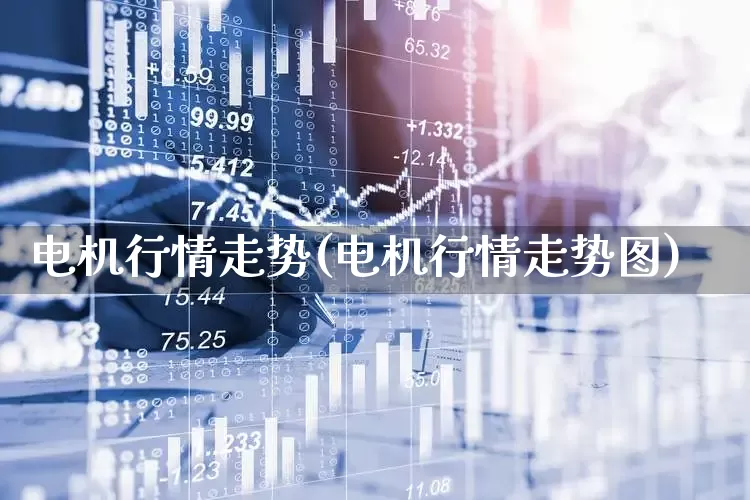 电机行情走势(电机行情走势图)_https://www.jumanxin.com_创业板_第1张