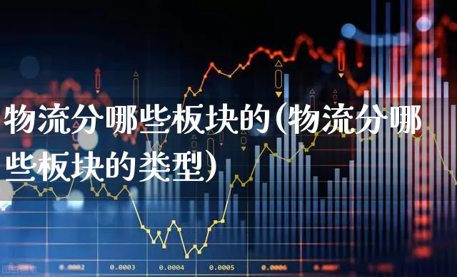 物流分哪些板块的(物流分哪些板块的类型)_https://www.jumanxin.com_深交所_第1张