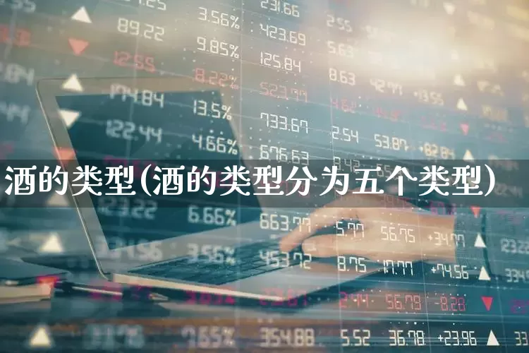 酒的类型(酒的类型分为五个类型)_https://www.jumanxin.com_深交所_第1张