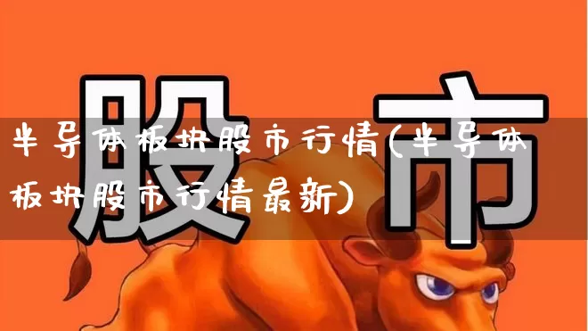 半导体板块股市行情(半导体板块股市行情最新)_https://www.jumanxin.com_北交所_第1张