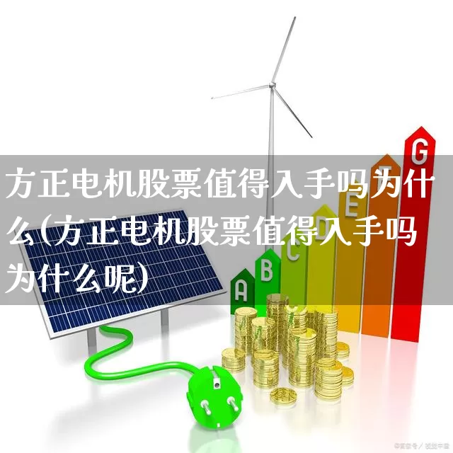 方正电机股票值得入手吗为什么(方正电机股票值得入手吗为什么呢)_https://www.jumanxin.com_深交所_第1张