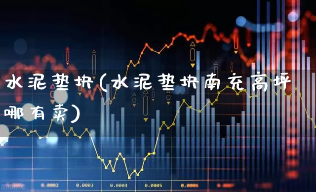 水泥垫块(水泥垫块南充高坪哪有卖)_https://www.jumanxin.com_深交所_第1张
