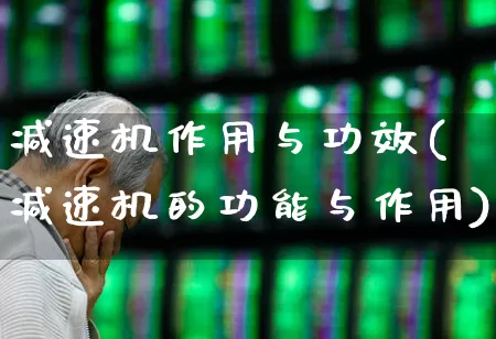 减速机作用与功效(减速机的功能与作用)_https://www.jumanxin.com_北交所_第1张