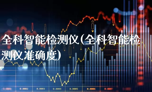 全科智能检测仪(全科智能检测仪准确度)_https://www.jumanxin.com_北交所_第1张