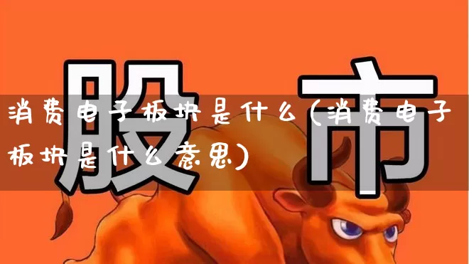 消费电子板块是什么(消费电子板块是什么意思)_https://www.jumanxin.com_科创板_第1张