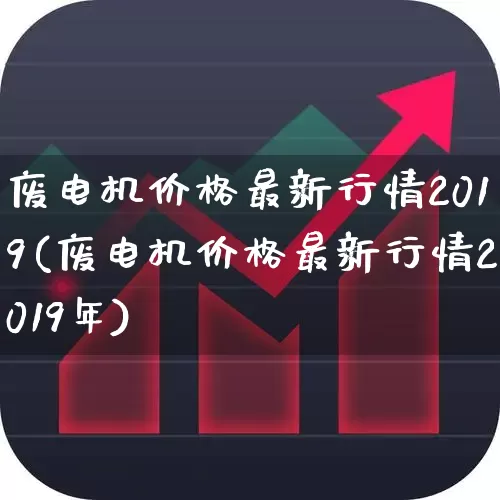 废电机价格最新行情2019(废电机价格最新行情2019年)_https://www.jumanxin.com_北交所_第1张