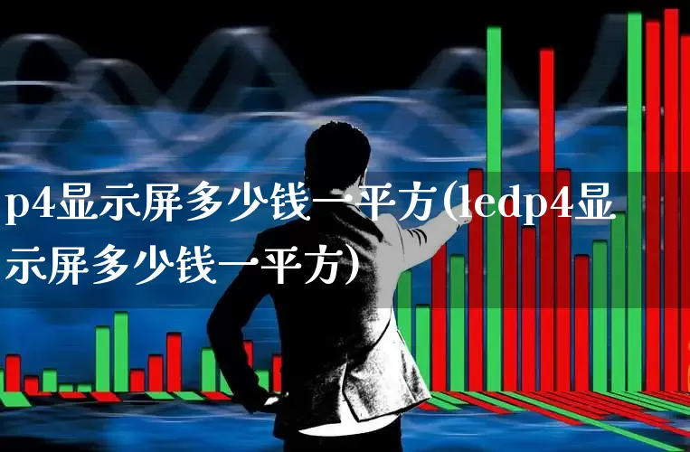 p4显示屏多少钱一平方(ledp4显示屏多少钱一平方)_https://www.jumanxin.com_创业板_第1张
