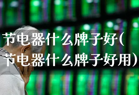节电器什么牌子好(节电器什么牌子好用)_https://www.jumanxin.com_上交所_第1张