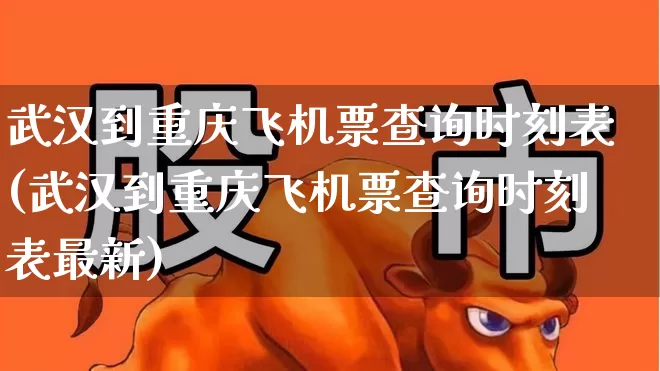 武汉到重庆飞机票查询时刻表(武汉到重庆飞机票查询时刻表最新)_https://www.jumanxin.com_上交所_第1张