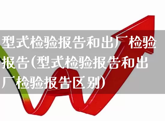 型式检验报告和出厂检验报告(型式检验报告和出厂检验报告区别)_https://www.jumanxin.com_北交所_第1张