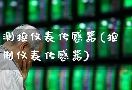 测控仪表传感器(控制仪表传感器)_https://www.jumanxin.com_创业板_第1张