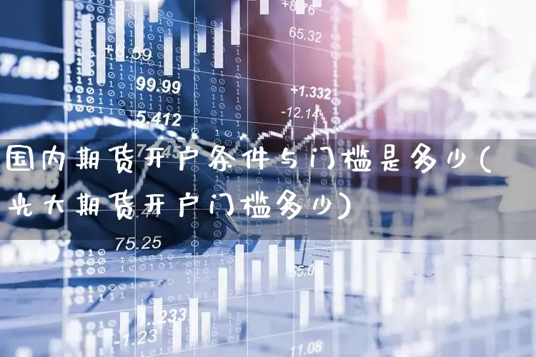国内期货开户条件与门槛是多少(光大期货开户门槛多少)_https://www.jumanxin.com_上交所_第1张