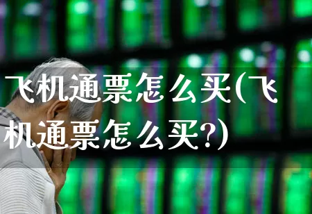 飞机通票怎么买(飞机通票怎么买?)_https://www.jumanxin.com_上交所_第1张