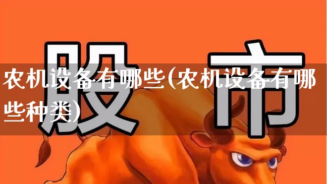 农机设备有哪些(农机设备有哪些种类)_https://www.jumanxin.com_上交所_第1张