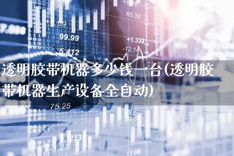 透明胶带机器多少钱一台(透明胶带机器生产设备全自动)_https://www.jumanxin.com_深交所_第1张